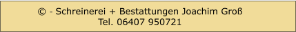 © - Schreinerei + Bestattungen Joachim Groß  Tel. 06407 950721